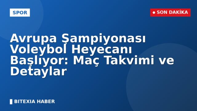 Avrupa Şampiyonası Voleybol Heyecanı Başlıyor: Maç Takvimi ve Detaylar