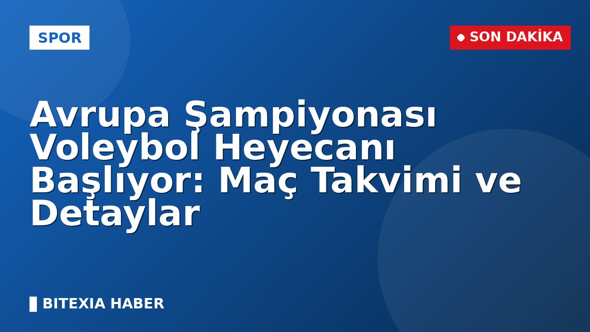 Avrupa Şampiyonası Voleybol Heyecanı Başlıyor: Maç Takvimi ve Detaylar