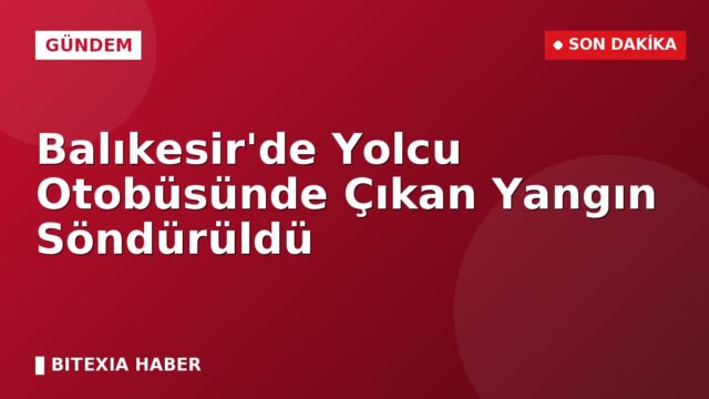 Balıkesir’de Yolcu Otobüsünde Çıkan Yangın Söndürüldü