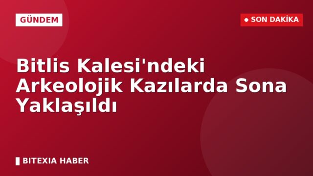 Bitlis Kalesi’ndeki Arkeolojik Kazılarda Sona Yaklaşıldı