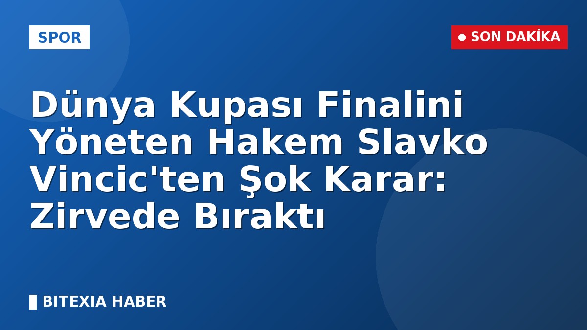 Dünya Kupası Finalini Yöneten Hakem Slavko Vincic’ten Şok Karar: Zirvede Bıraktı