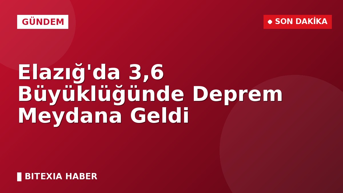 Elazığ’da 3,6 Büyüklüğünde Deprem Meydana Geldi