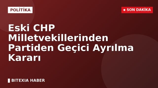 Eski CHP Milletvekillerinden Partiden Geçici Ayrılma Kararı