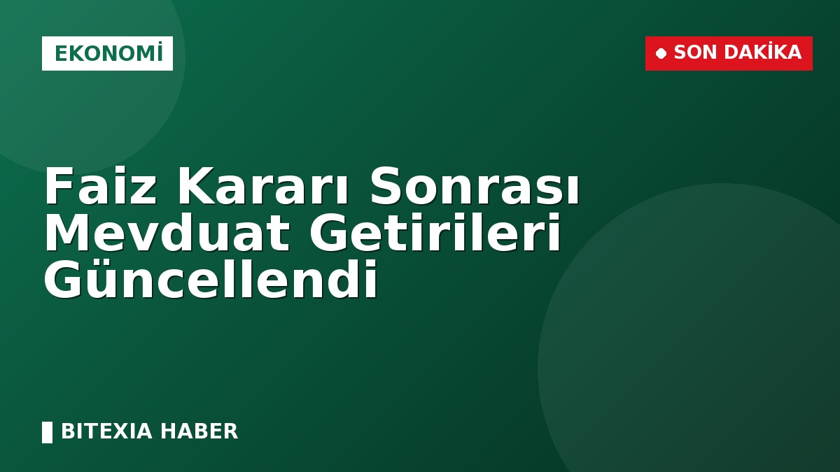 Faiz Kararı Sonrası Mevduat Getirileri Güncellendi