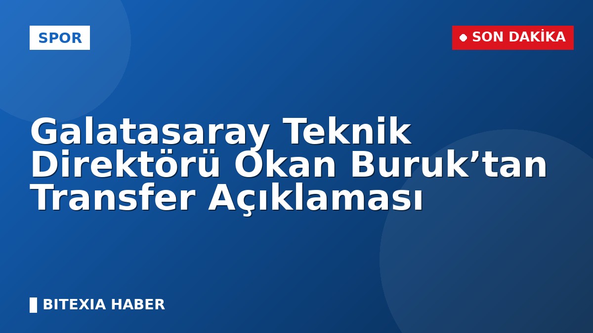 Galatasaray Teknik Direktörü Okan Buruk’tan Transfer Açıklaması