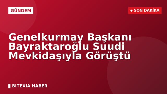 Genelkurmay Başkanı Bayraktaroğlu Suudi Mevkidaşıyla Görüştü