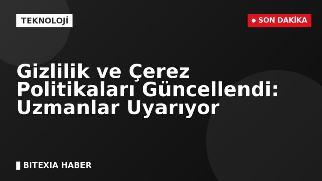 Gizlilik ve Çerez Politikaları Güncellendi: Uzmanlar Uyarıyor