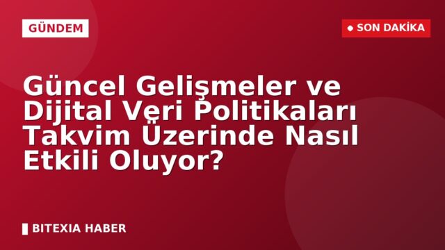 Güncel Gelişmeler ve Dijital Veri Politikaları Takvim Üzerinde Nasıl Etkili Oluyor?