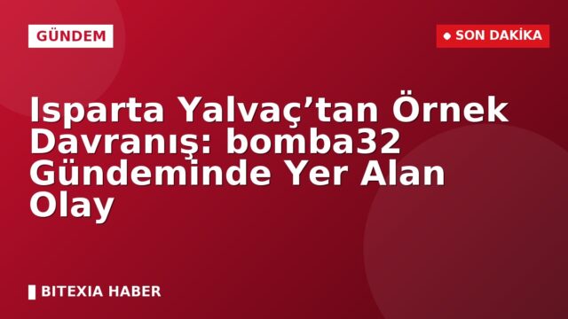 Isparta Yalvaç’tan Örnek Davranış: bomba32 Gündeminde Yer Alan Olay