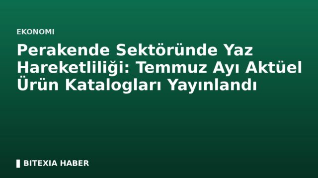 Perakende Sektöründe Yaz Hareketliliği: Temmuz Ayı Aktüel Ürün Katalogları Yayınlandı