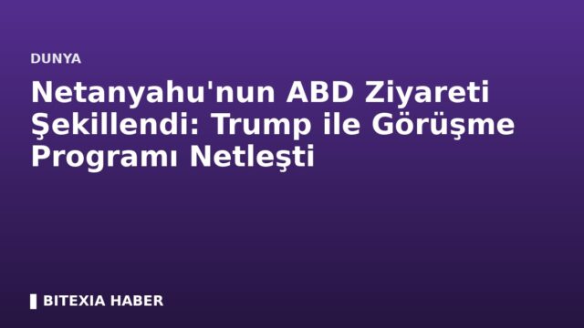 Netanyahu’nun ABD Ziyareti Şekillendi: Trump ile Görüşme Programı Netleşti