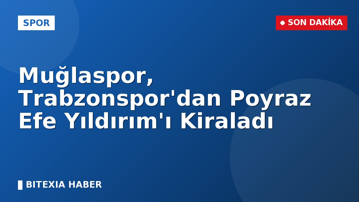 Muğlaspor, Trabzonspor’dan Poyraz Efe Yıldırım’ı Kiraladı