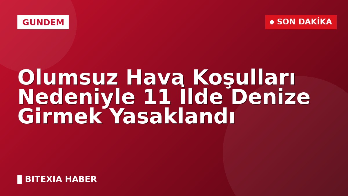 Olumsuz Hava Koşulları Nedeniyle 11 İlde Denize Girmek Yasaklandı