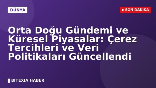 Orta Doğu Gündemi ve Küresel Piyasalar: Çerez Tercihleri ve Veri Politikaları Güncellendi