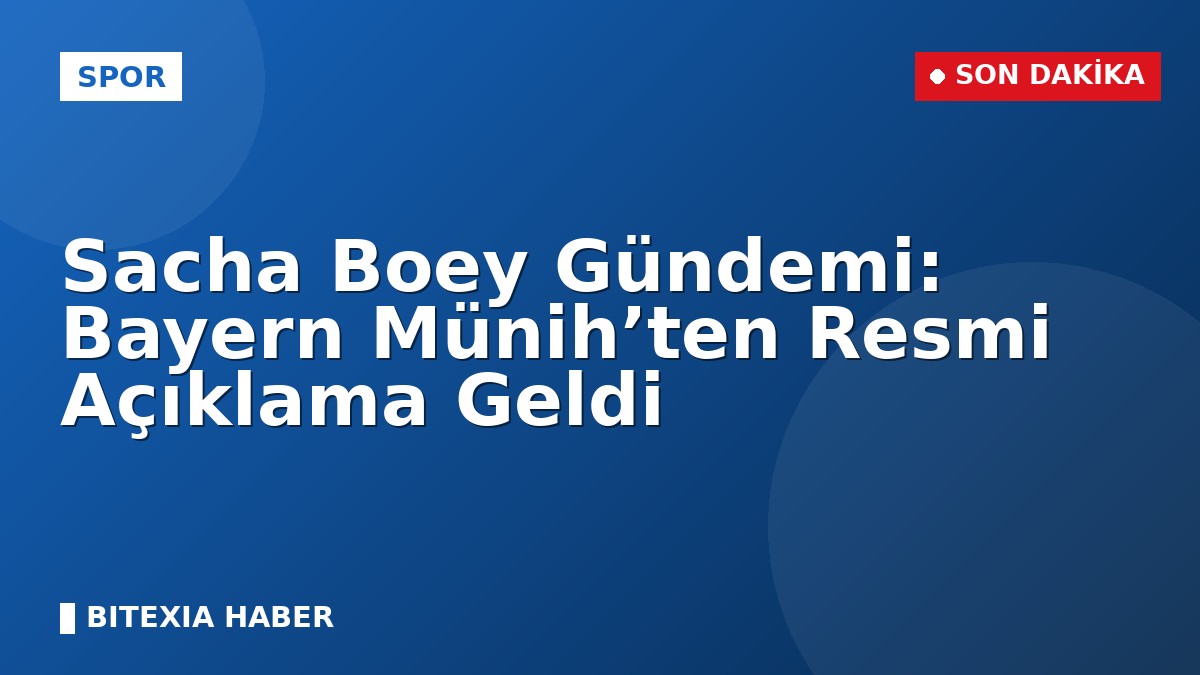 Sacha Boey Gündemi: Bayern Münih’ten Resmi Açıklama Geldi