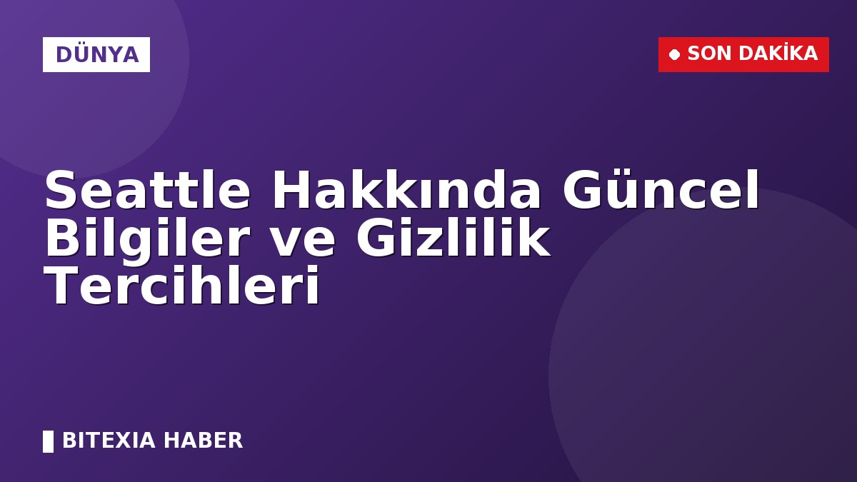 Seattle Hakkında Güncel Bilgiler ve Gizlilik Tercihleri
