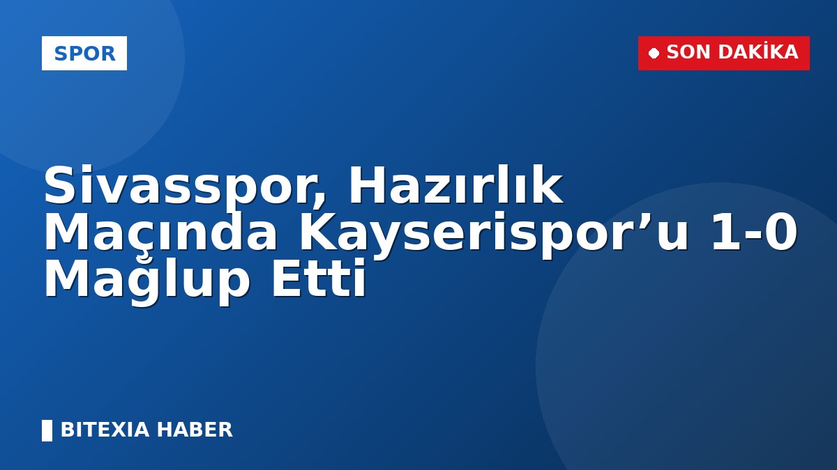 Sivasspor, Hazırlık Maçında Kayserispor’u 1-0 Mağlup Etti