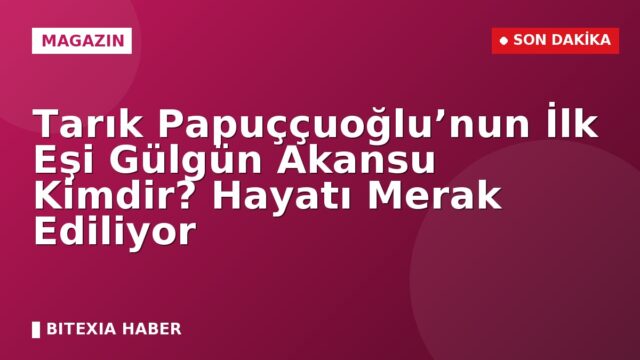 Tarık Papuççuoğlu’nun İlk Eşi Gülgün Akansu Kimdir? Hayatı Merak Ediliyor