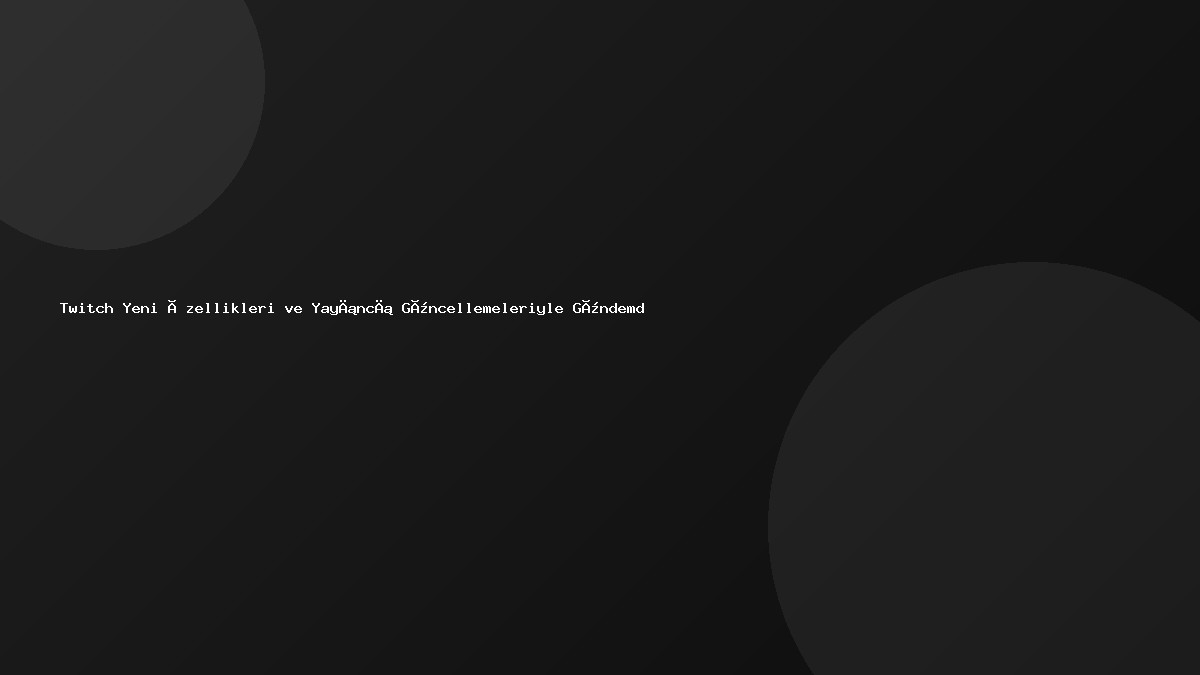 Twitch Yeni Özellikleri ve Yayıncı Güncellemeleriyle Gündemde